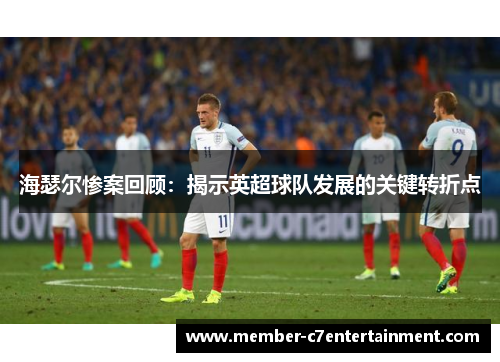 海瑟尔惨案回顾：揭示英超球队发展的关键转折点
