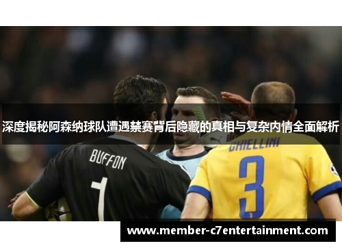 深度揭秘阿森纳球队遭遇禁赛背后隐藏的真相与复杂内情全面解析