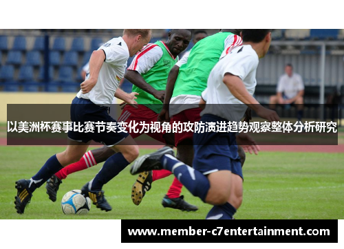 以美洲杯赛事比赛节奏变化为视角的攻防演进趋势观察整体分析研究