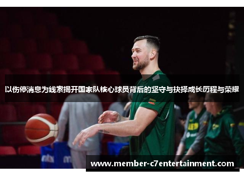 以伤停消息为线索揭开国家队核心球员背后的坚守与抉择成长历程与荣耀