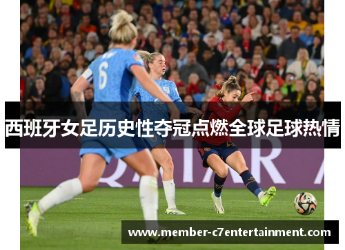 西班牙女足历史性夺冠点燃全球足球热情